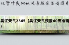 吴江天气2345（吴江天气预报40天准确）