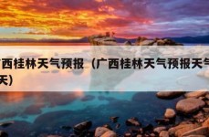 广西桂林天气预报（广西桂林天气预报天气15天）