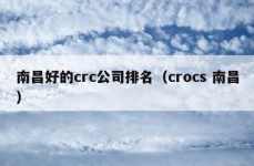 南昌好的crc公司排名（crocs 南昌）