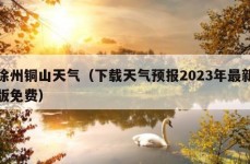 徐州铜山天气（下载天气预报2023年最新版免费）