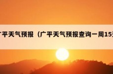 广平天气预报（广平天气预报查询一周15天）