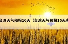台湾天气预报10天（台湾天气预报15天查）