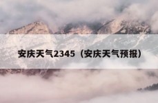 安庆天气2345（安庆天气预报）