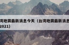 台湾地震最新消息今天（台湾地震最新消息今天2021）