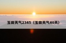 玉田天气2345（玉田天气40天）